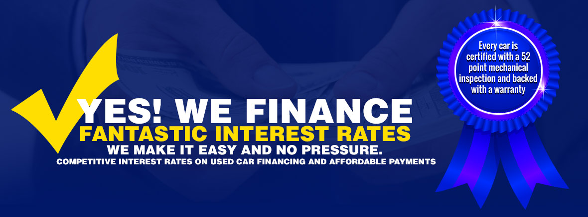YES! WE FINANCE FANTASTIC INTEREST RATES WE MAKE IT EASY AND NO PRESSURE. COMPETITIVE INTEREST RATES ON USED CAR FINANCING AND AFFORDABLE PAYMENTS